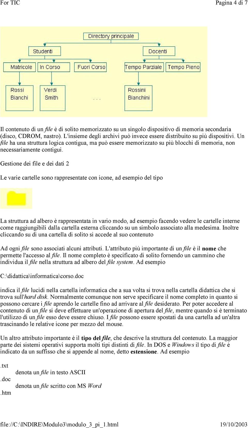 Gestione dei file e dei dati 2 Le varie cartelle sono rappresentate con icone, ad esempio del tipo La struttura ad albero è rappresentata in vario modo, ad esempio facendo vedere le cartelle interne