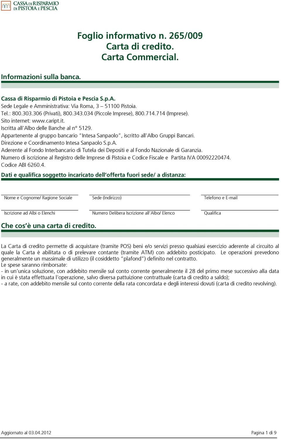 Appartenente al gruppo bancario Intesa Sanpaolo, iscritto all Albo Gruppi Bancari. Direzione e Coordinamento Intesa Sanpaolo S.p.A. Aderente al Fondo Interbancario di Tutela dei Depositi e al Fondo Nazionale di Garanzia.