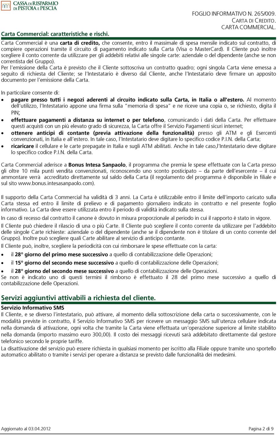 MasterCard). Il Cliente può inoltre scegliere il conto corrente da utilizzare per gli addebiti relativi alle singole carte: aziendale o del dipendente (anche se non correntista del Gruppo).