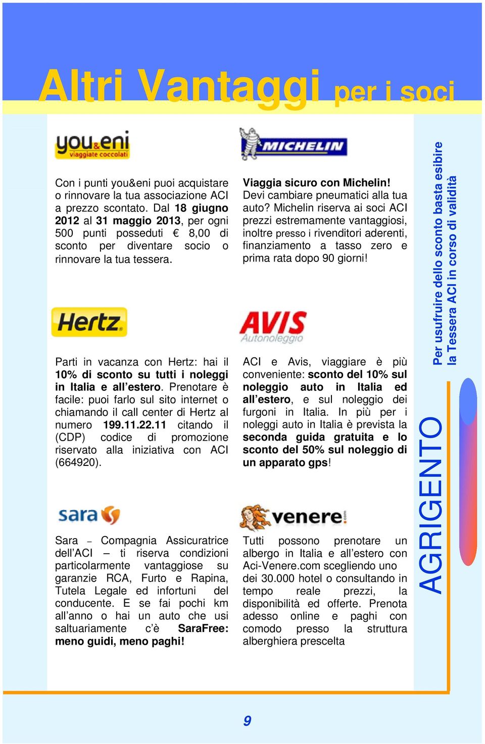 Parti in vacanza con Hertz: hai il 10% di sconto su tutti i noleggi in Italia e all estero. Prenotare è facile: puoi farlo sul sito internet o chiamando il call center di Hertz al numero 199.11.22.