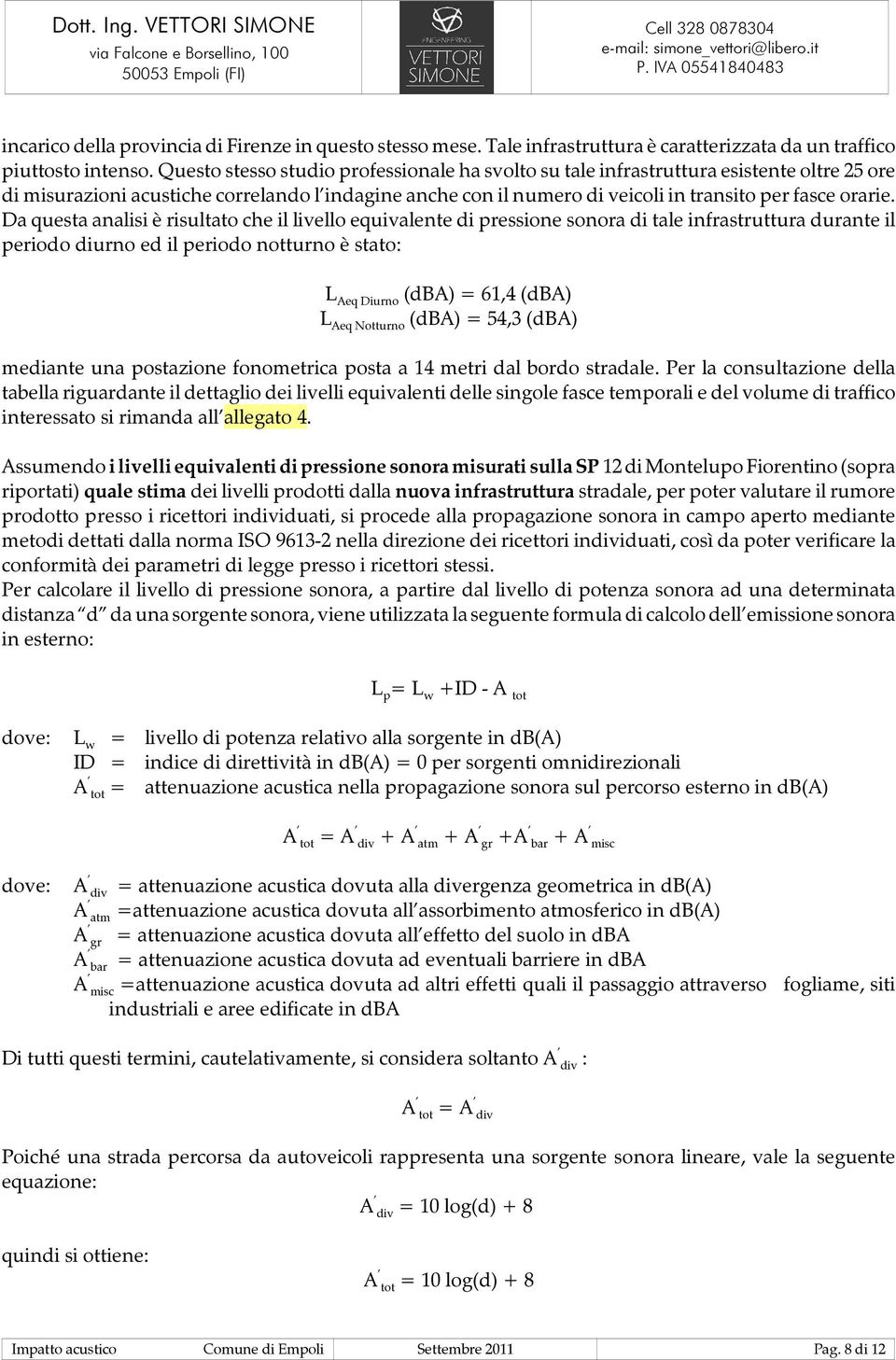 Da questa analisi è risultato che il livello equivalente di pressione sonora di tale infrastruttura durante il periodo diurno ed il periodo notturno è stato: L Aeq Diurno (dba) = 61,4 (dba) L Aeq