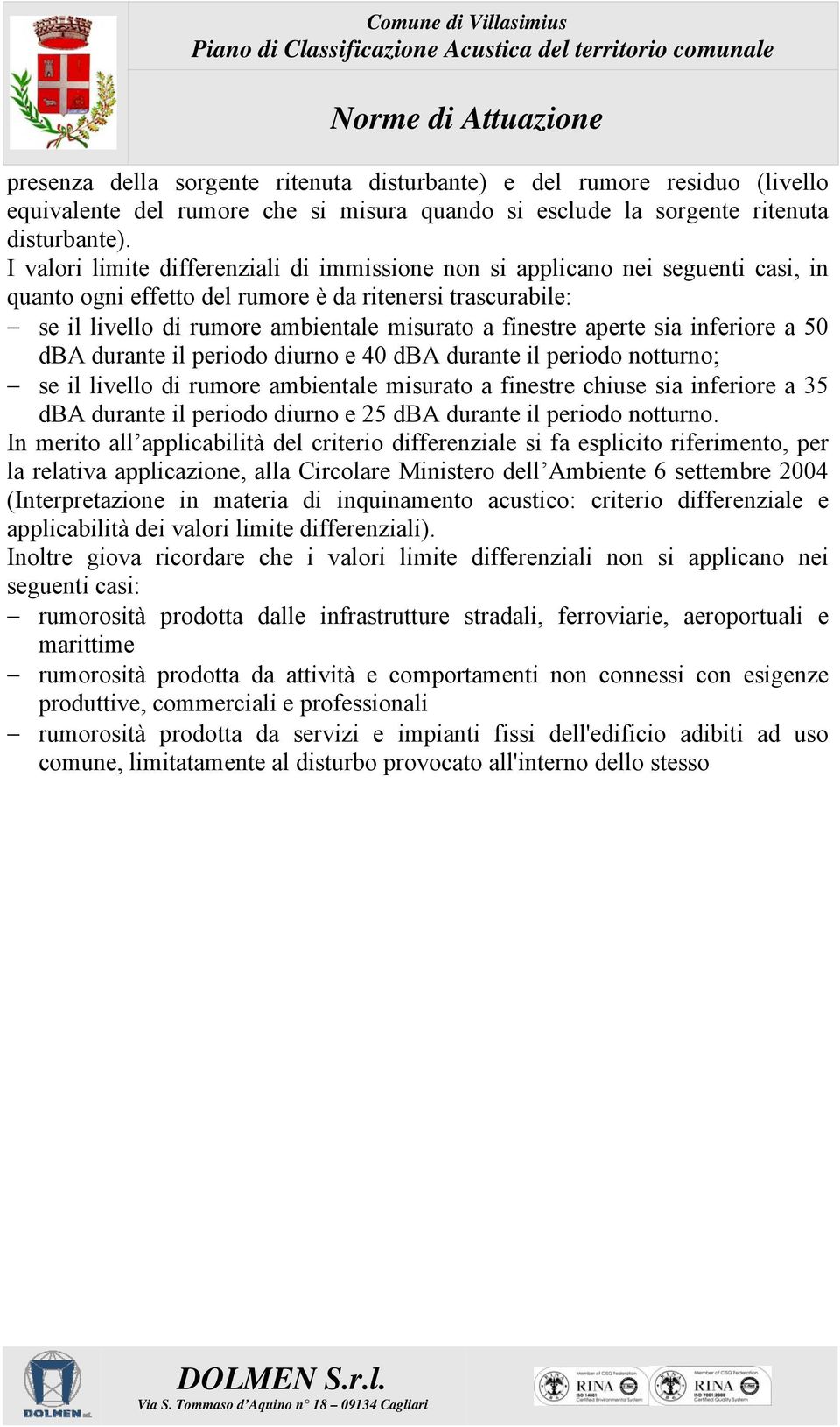 aperte sia inferiore a 50 dba durante il periodo diurno e 40 dba durante il periodo notturno; se il livello di rumore ambientale misurato a finestre chiuse sia inferiore a 35 dba durante il periodo