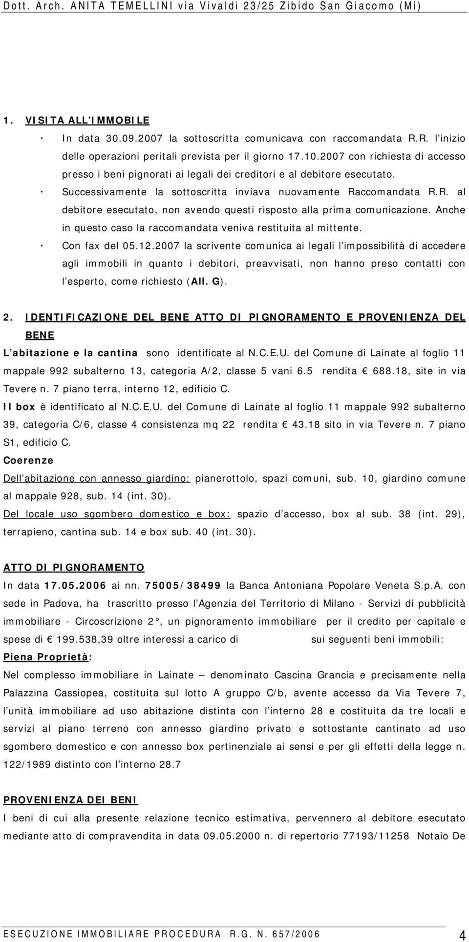 ccomandata R.R. al debitore esecutato, non avendo questi risposto alla prima comunicazione. Anche in questo caso la raccomandata veniva restituita al mittente. Con fax del 05.12.