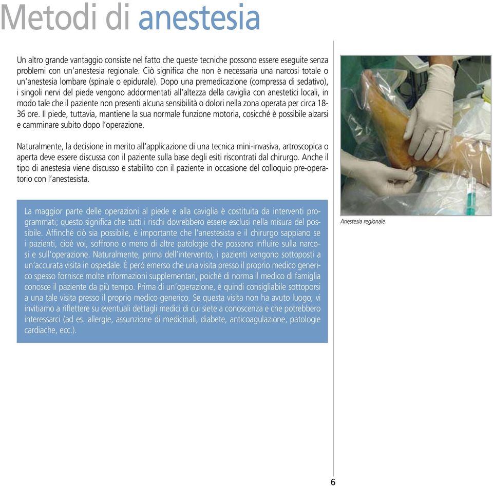 Dopo una premedicazione (compressa di sedativo), i singoli nervi del piede vengono addormentati all altezza della caviglia con anestetici locali, in modo tale che il paziente non presenti alcuna