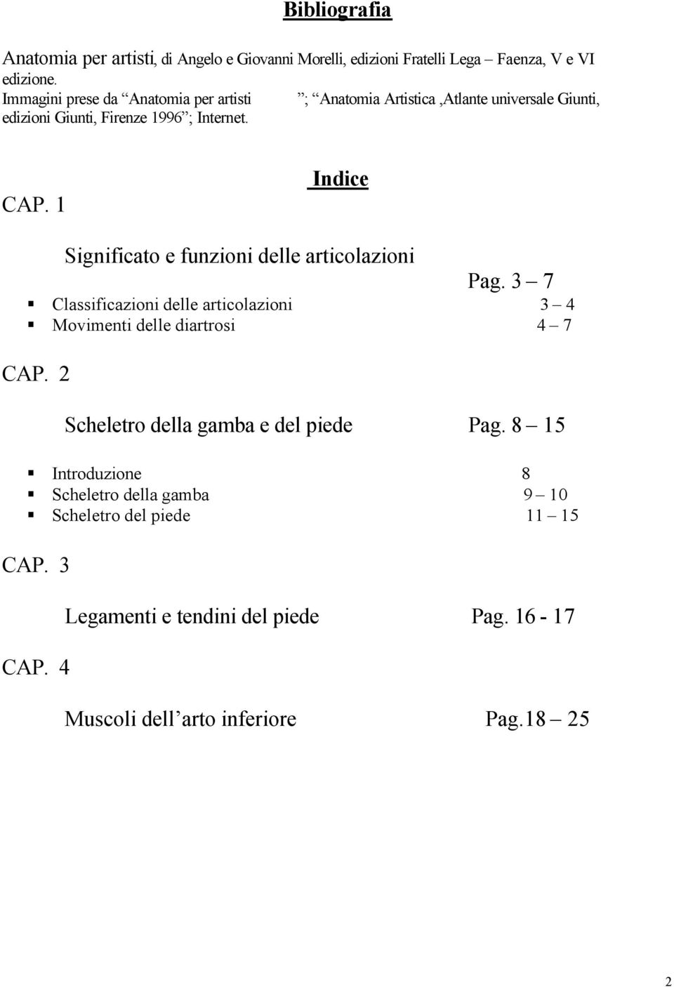 1 Indice Significato e funzioni delle articolazioni Pag. 3 7 Classificazioni delle articolazioni 3 4 Movimenti delle diartrosi 4 7 CAP.