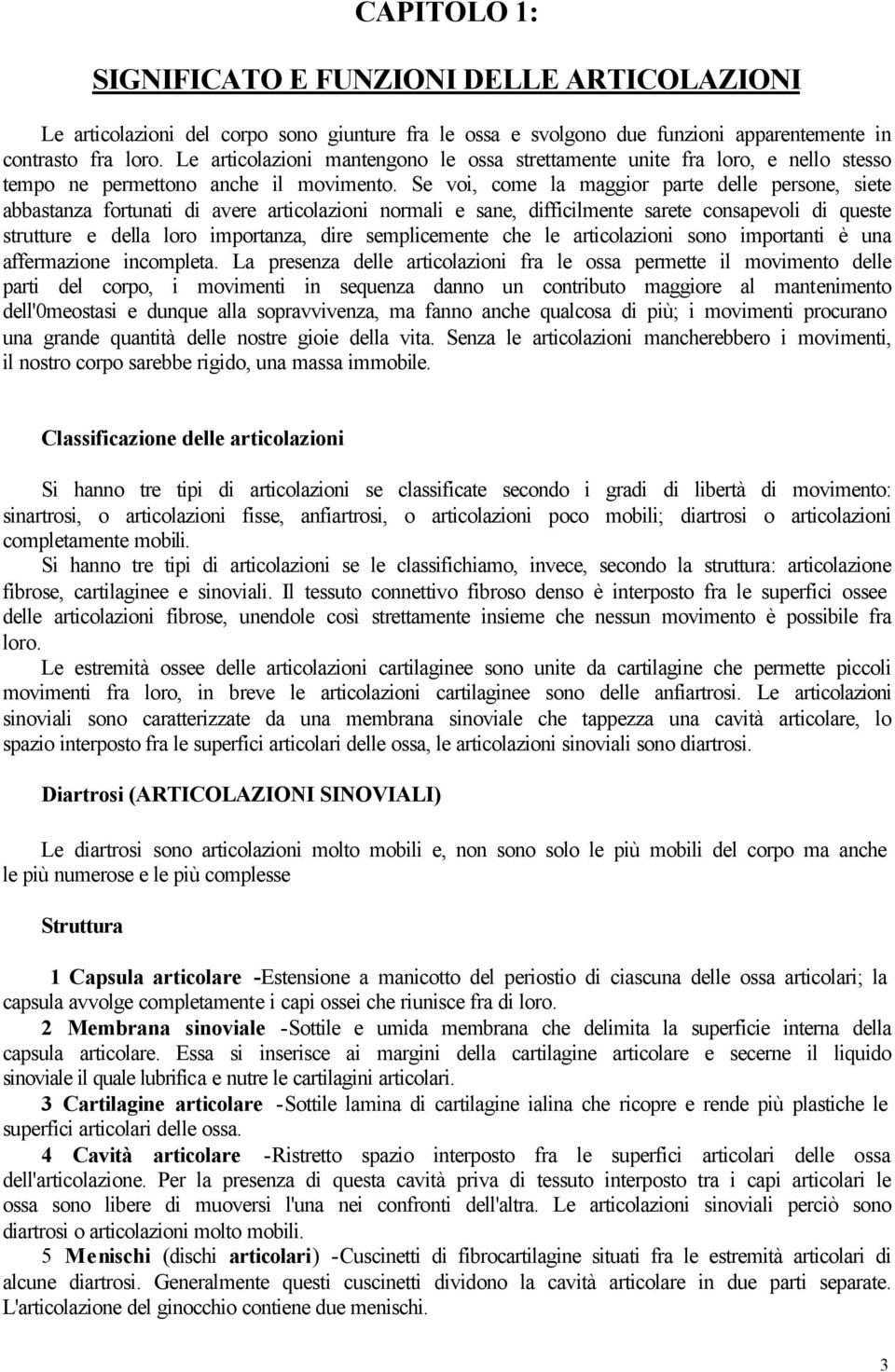 Se voi, come la maggior parte delle persone, siete abbastanza fortunati di avere articolazioni normali e sane, difficilmente sarete consapevoli di queste strutture e della loro importanza, dire