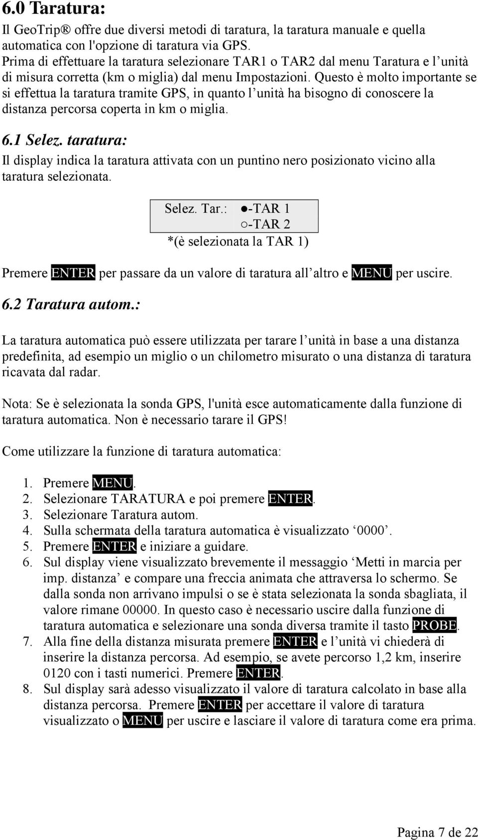 Questo è molto importante se si effettua la taratura tramite GPS, in quanto l unità ha bisogno di conoscere la distanza percorsa coperta in km o miglia. 6.1 Selez.