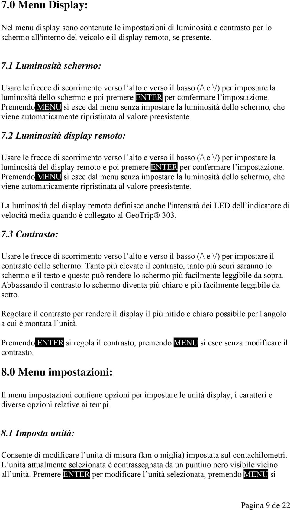 Premendo MENU si esce dal menu senza impostare la luminosità dello schermo, che viene automaticamente ripristinata al valore preesistente. 7.