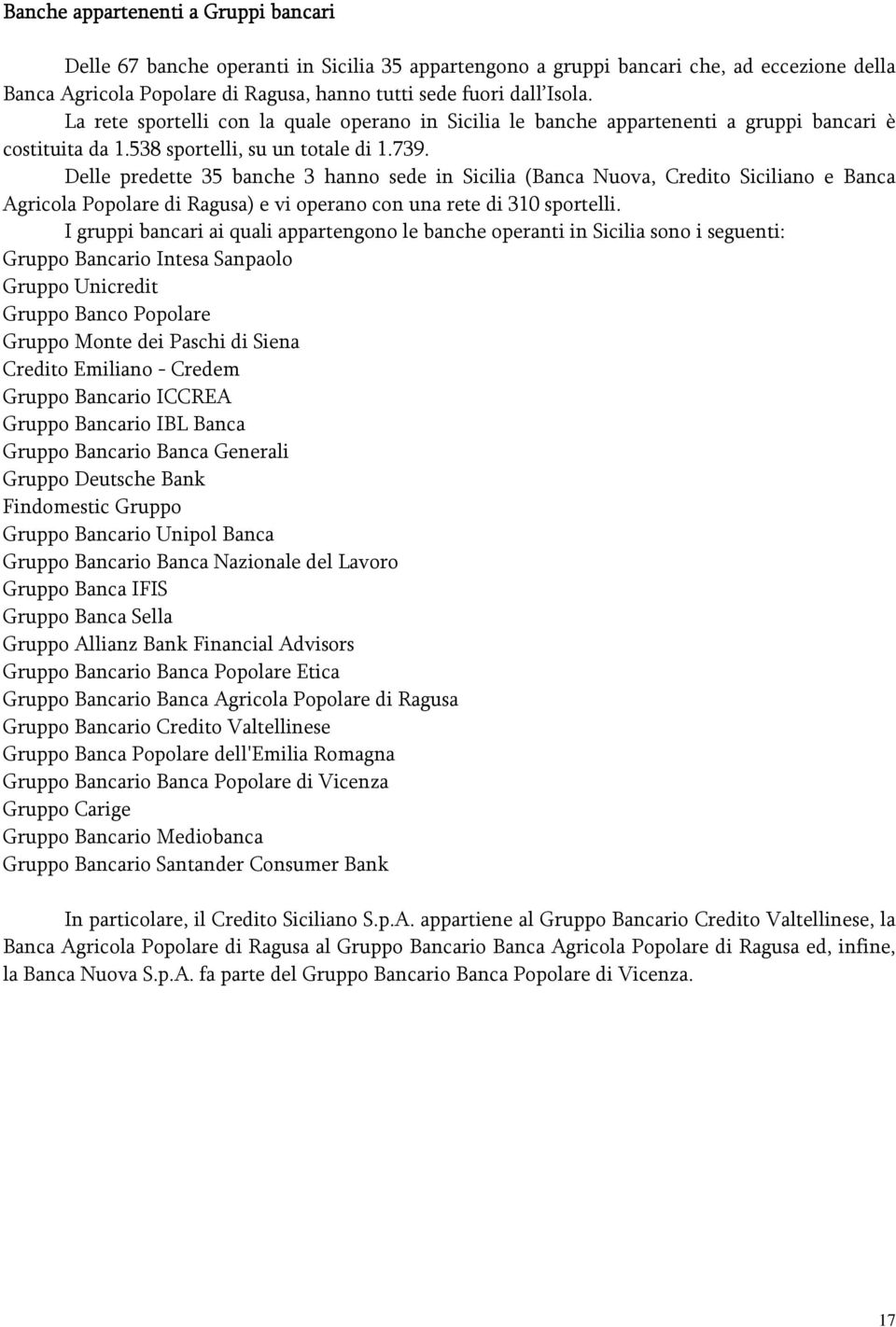 Delle predette 35 banche 3 hanno sede in Sicilia (Banca Nuova, Credito Siciliano e Banca Agricola Popolare di Ragusa) e vi operano con una rete di 310 sportelli.