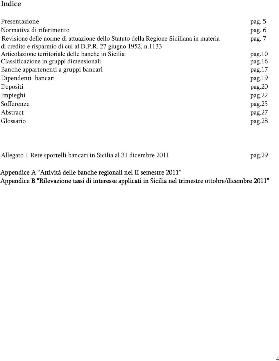 16 Banche appartenenti a gruppi bancari pag.17 Dipendenti bancari pag.19 Depositi pag.20 Impieghi pag.22 Sofferenze pag.25 Abstract pag.27 Glossario pag.