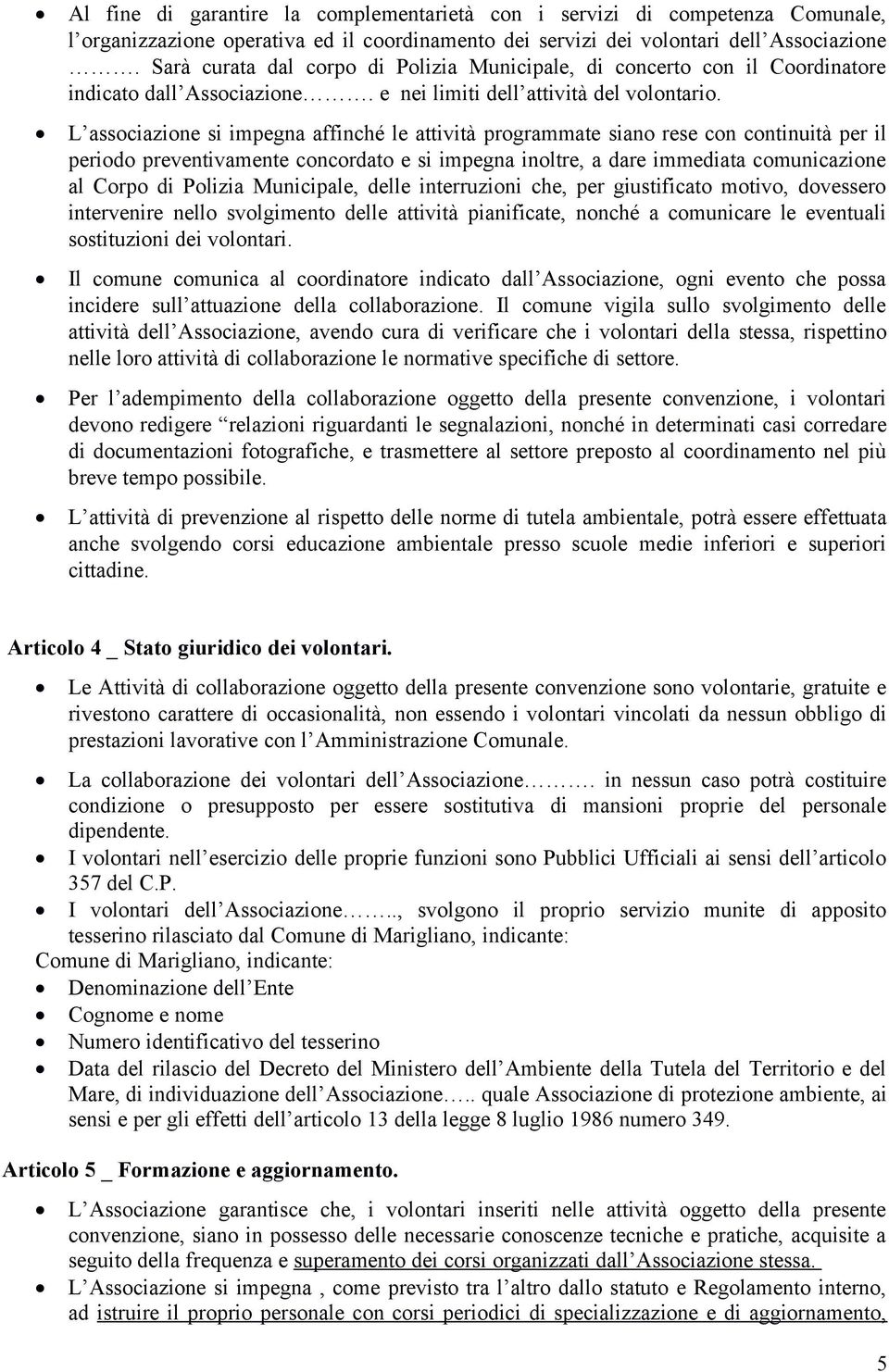 L associazione si impegna affinché le attività programmate siano rese con continuità per il periodo preventivamente concordato e si impegna inoltre, a dare immediata comunicazione al Corpo di Polizia