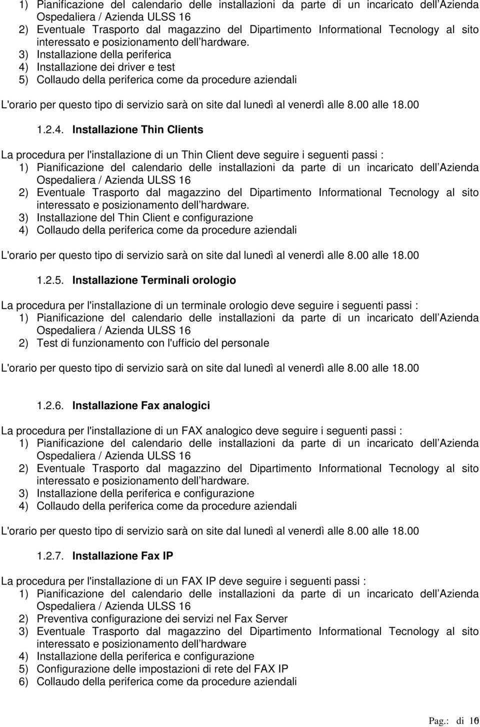 3) Installazine della periferica 4) Installazine dei driver e test 5) Cllaud della periferica cme da prcedure aziendali L'rari per quest tip di servizi sarà n site dal lunedì al venerdì alle 8.