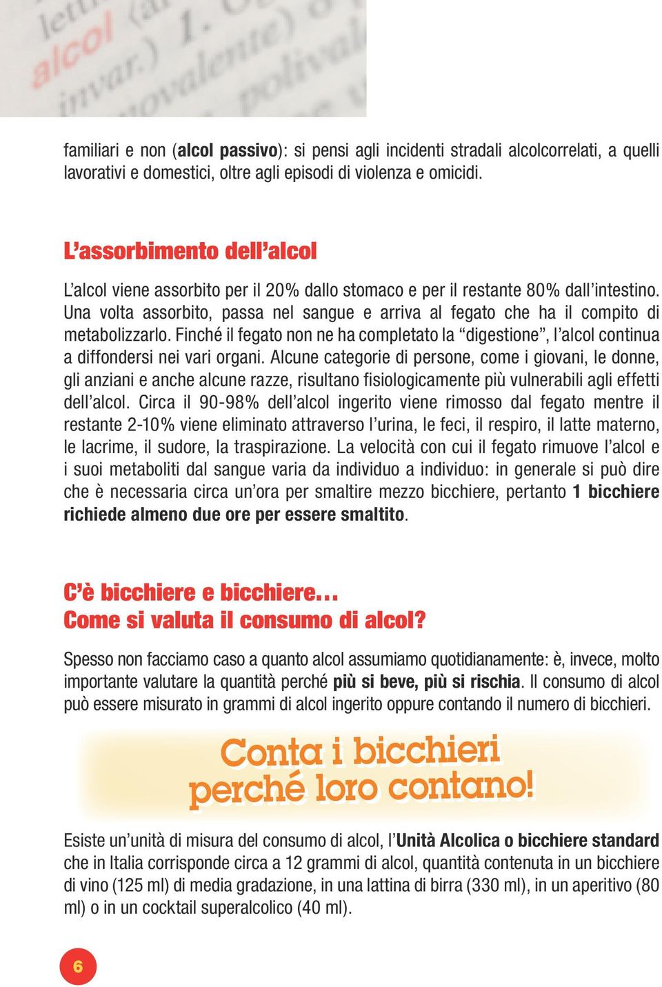 Una volta assorbito, passa nel sangue e arriva al fegato che ha il compito di metabolizzarlo. Finché il fegato non ne ha completato la digestione, l alcol continua a diffondersi nei vari organi.