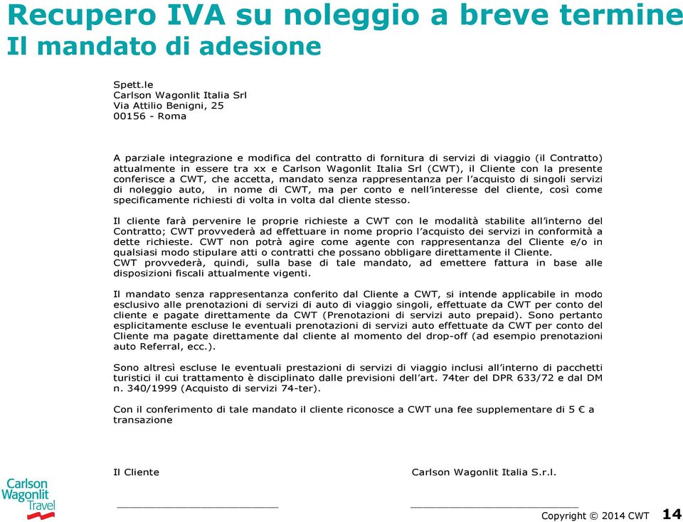 Carlson Wagonlit Italia Srl (CWT), il Cliente con la presente conferisce a CWT, che accetta, mandato senza rappresentanza per l acquisto di singoli servizi di noleggio auto, in nome di CWT, ma per