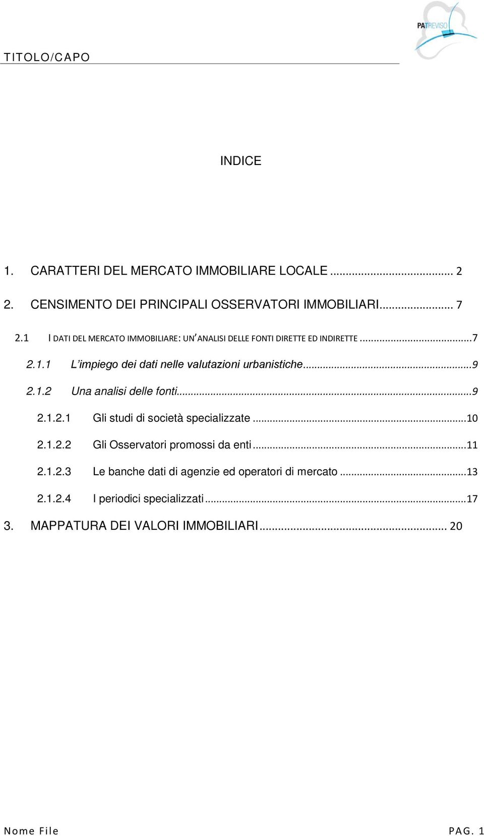 .. 9 2.1.2 Una analisi delle fonti... 9 2.1.2.1 Gli studi di società specializzate... 10 2.1.2.2 Gli Osservatori promossi da enti... 11 2.