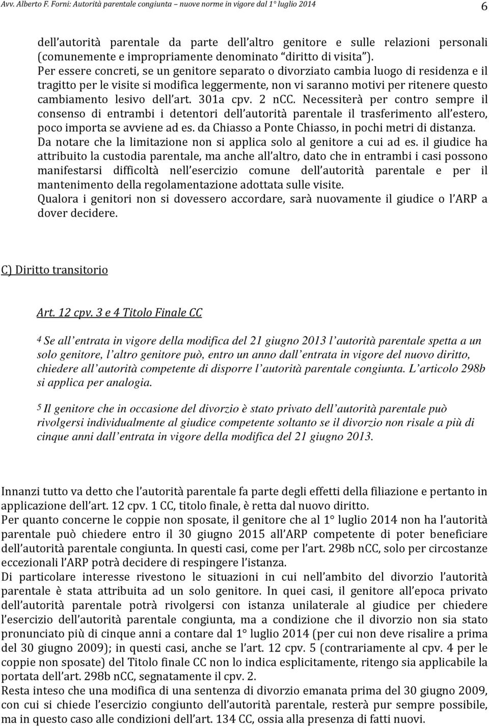 dell art. 301a cpv. 2 ncc. Necessiterà per contro sempre il consenso di entrambi i detentori dell autorità parentale il trasferimento all estero, poco importa se avviene ad es.