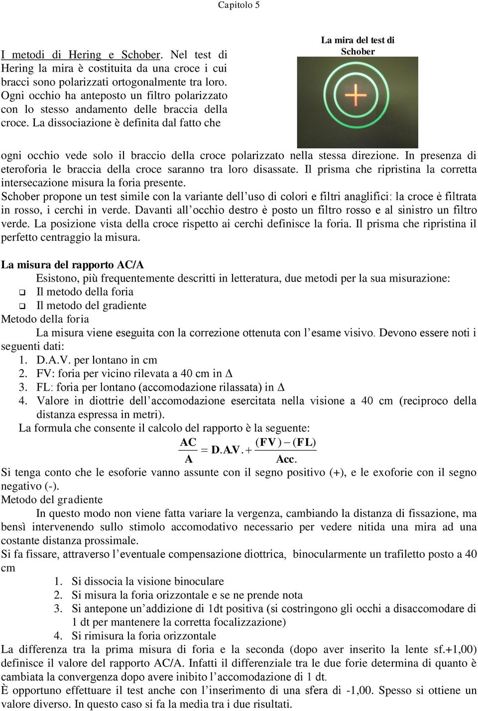 La dissociazione è definita dal fatto che La mira del test di Schober ogni occhio vede solo il braccio della croce polarizzato nella stessa direzione.