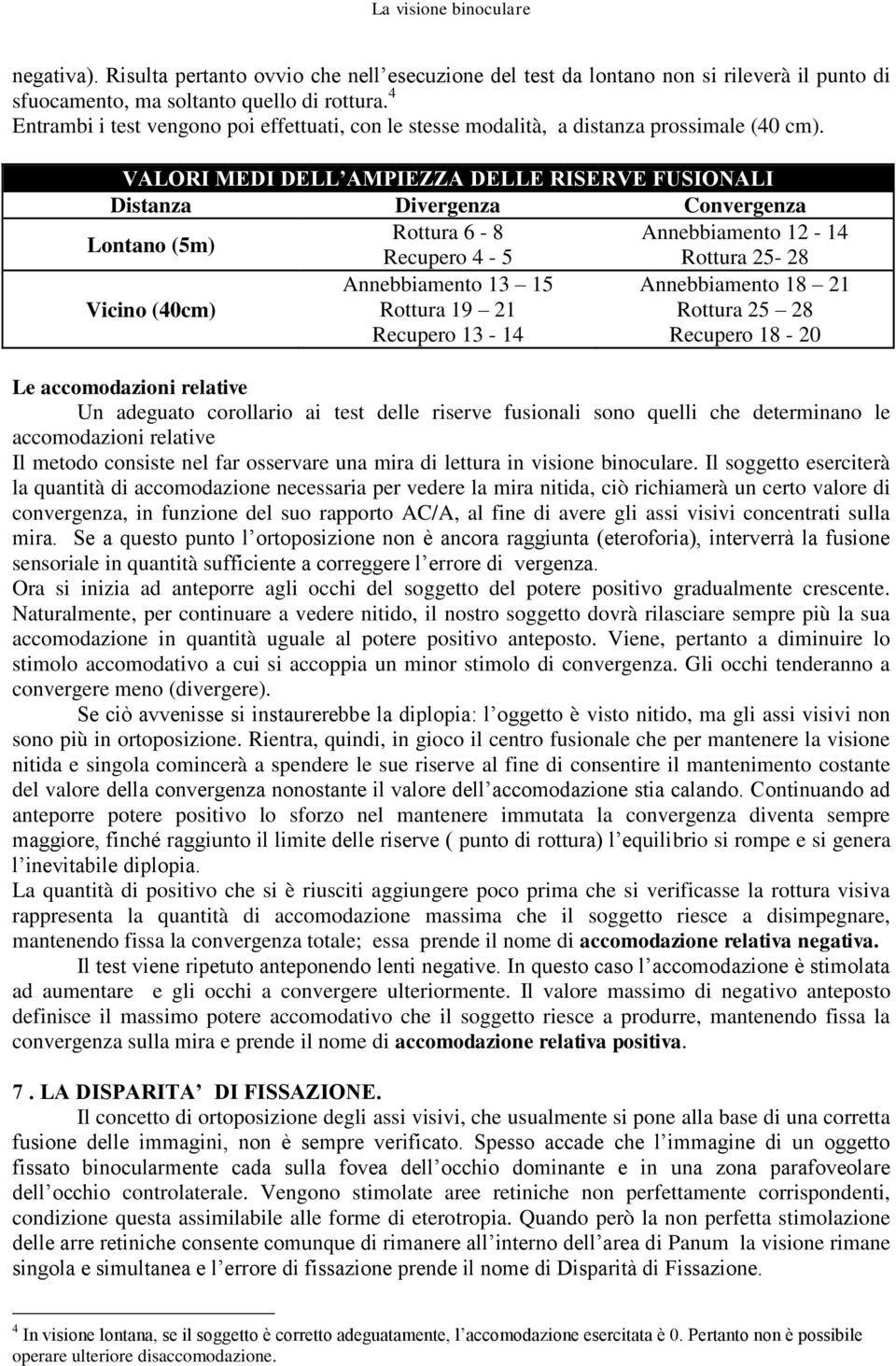 VALORI MEDI DELL AMPIEZZA DELLE RISERVE FUSIONALI Distanza Divergenza Convergenza Lontano (5m) Rottura 6-8 Annebbiamento 12-14 Recupero 4-5 Rottura 25-28 Vicino (40cm) Annebbiamento 13 15 Rottura 19