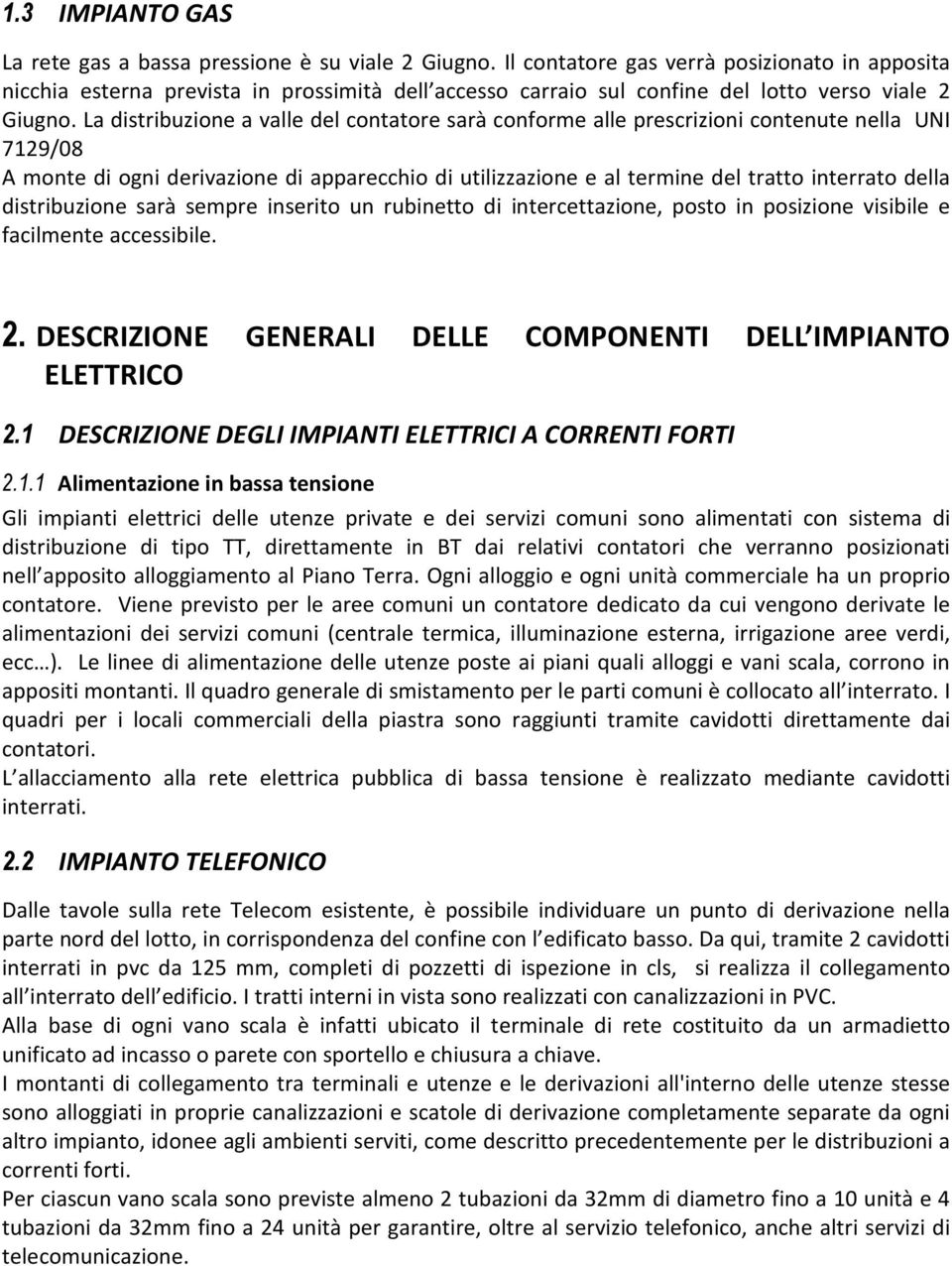 La distribuzione a valle del contatore sarà conforme alle prescrizioni contenute nella UNI 7129/08 A monte di ogni derivazione di apparecchio di utilizzazione e al termine del tratto interrato della