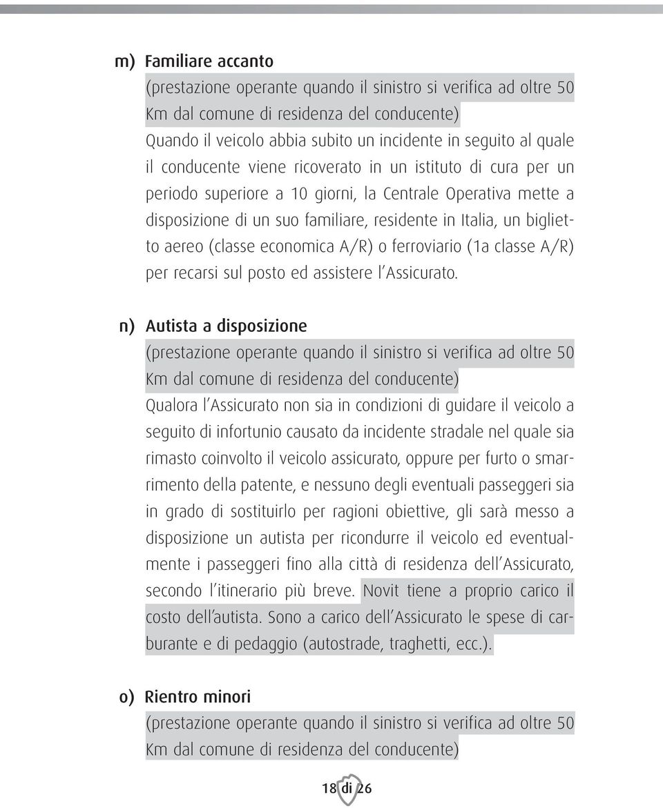 (classe economica A/R) o ferroviario (1a classe A/R) per recarsi sul posto ed assistere l Assicurato.