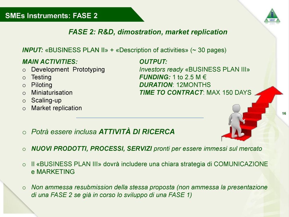 5 M DURATION: 12MONTHS TIME TO CONTRACT: MAX 150 DAYS 16 o Potrà essere inclusa ATTIVITÀ DI RICERCA o o o NUOVI PRODOTTI, PROCESSI, SERVIZI pronti per essere immessi sul mercato