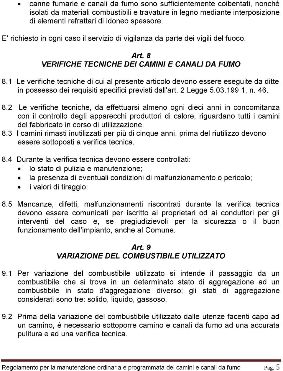 1 Le verifiche tecniche di cui al presente articolo devono essere eseguite da ditte in possesso dei requisiti specifici previsti dall'art. 2 Legge 5.03.199 1, n. 46. 8.