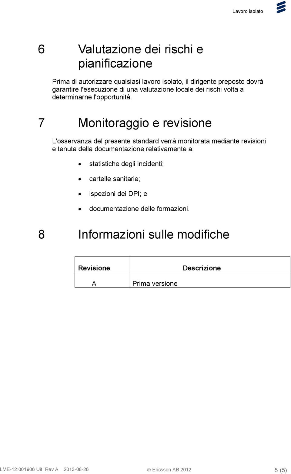 7 Monitoraggio e revisione L'osservanza del presente standard verrà monitorata mediante revisioni e tenuta della documentazione relativamente a: