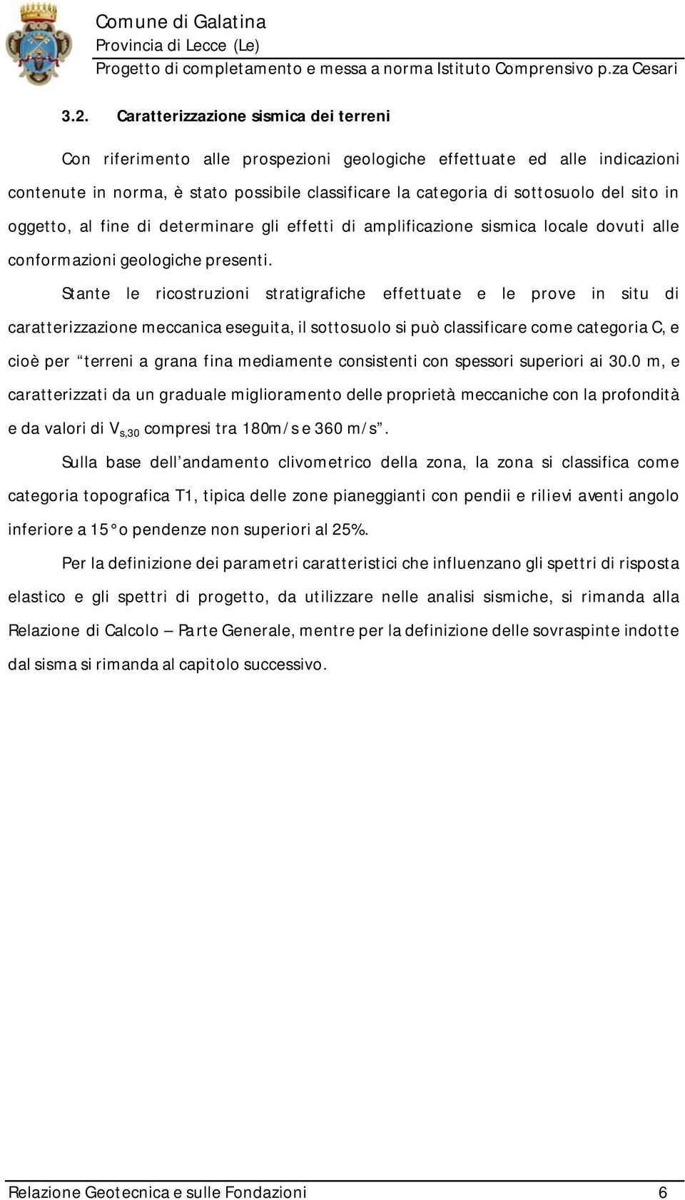 Stante le ricostruzioni stratigrafiche effettuate e le prove in situ di caratterizzazione meccanica eseguita, il sottosuolo si può classificare come categoria C, e cioè per terreni a grana fina