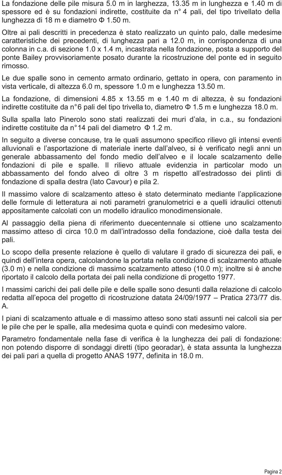 Oltre ai pali descritti in precedenza è stato realizzato un quinto palo, dalle medesime caratteristiche dei precedenti, di lunghezza pari a 12.0 m, in corrispondenza di una colonna in c.a. di sezione 1.