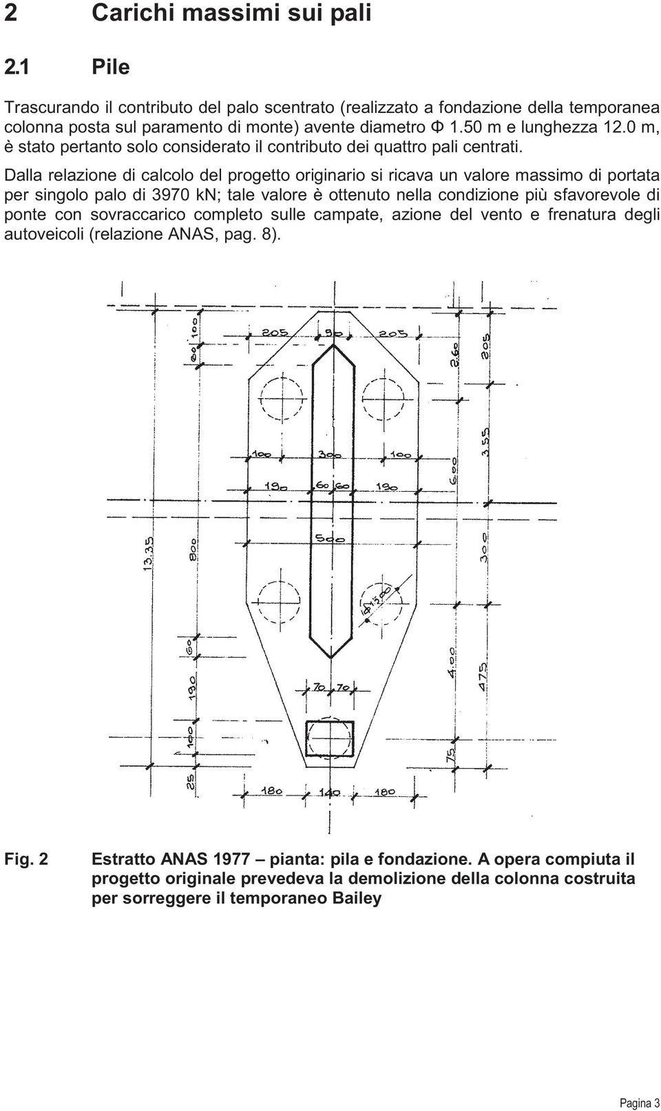 Dalla relazione di calcolo del progetto originario si ricava un valore massimo di portata per singolo palo di 3970 kn; tale valore è ottenuto nella condizione più sfavorevole di ponte con