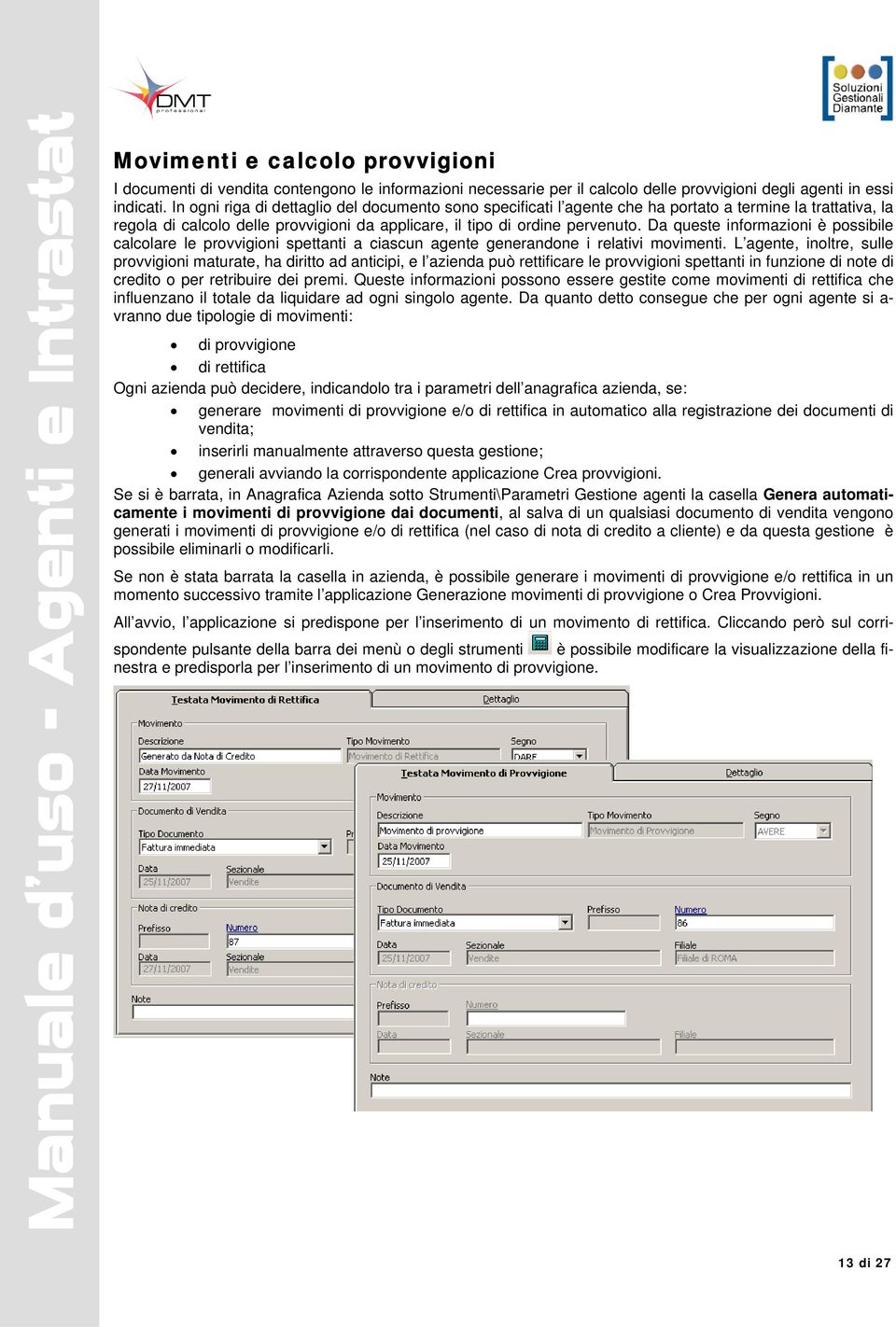 Da queste informazioni è possibile calcolare le provvigioni spettanti a ciascun agente generandone i relativi movimenti.