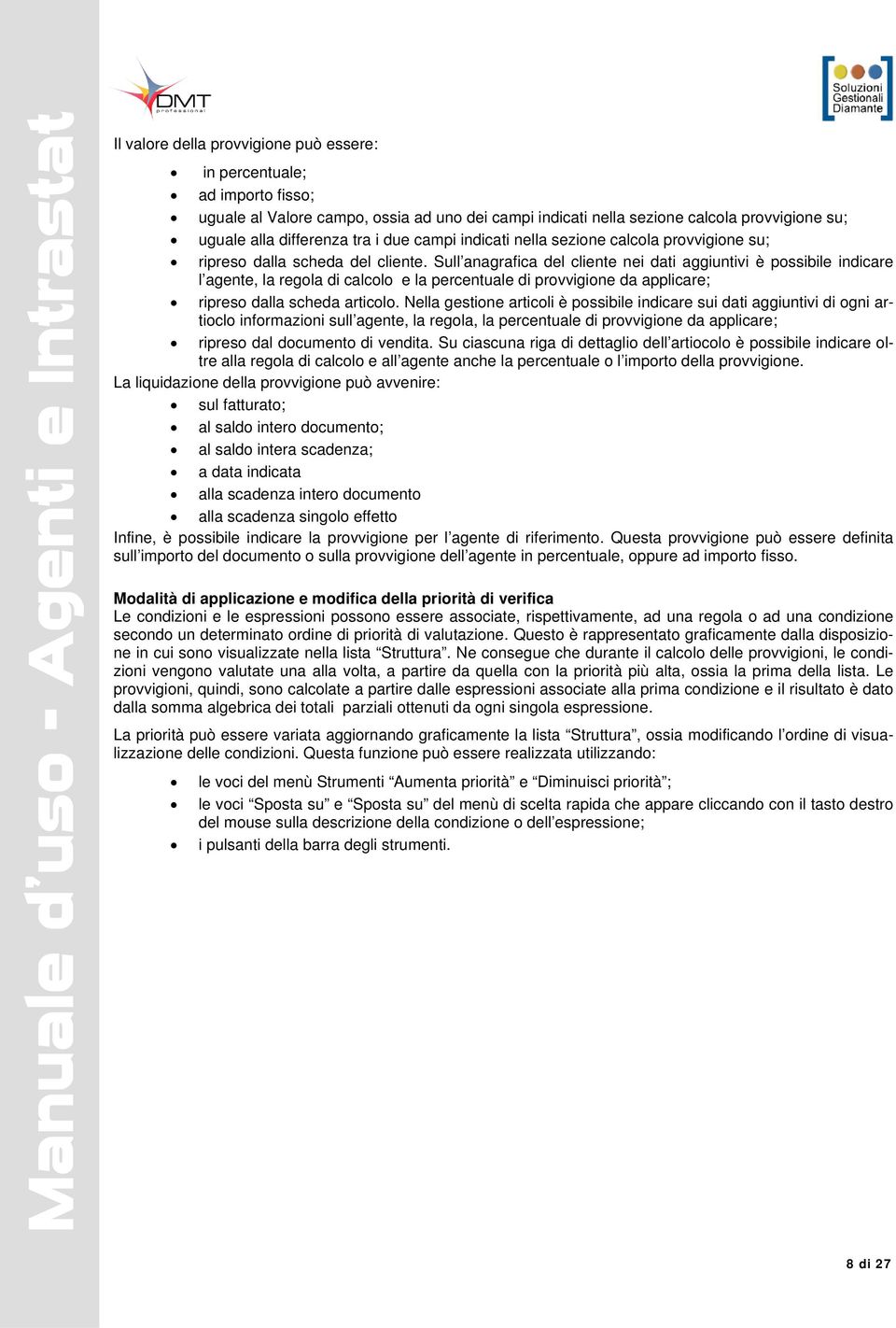 Sull anagrafica del cliente nei dati aggiuntivi è possibile indicare l agente, la regola di calcolo e la percentuale di provvigione da applicare; ripreso dalla scheda articolo.