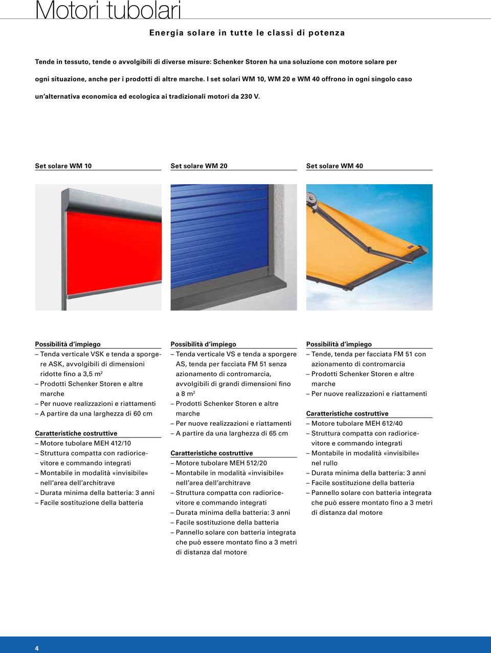 Set solare WM Set solare WM 20 Set solare WM 40 Possibilità d impiego Tenda verticale VSK e tenda a sporgere ASK, avvolgibili di dimensioni ridotte fino a 3,5 m 2 Prodotti Schenker Storen e altre