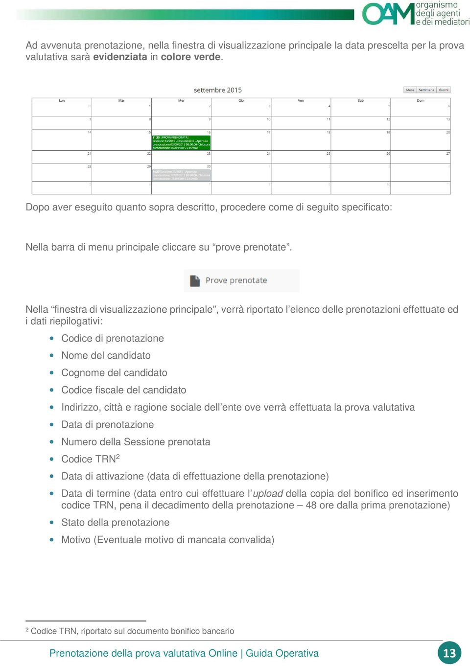 Nella finestra di visualizzazione principale, verrà riportato l elenco delle prenotazioni effettuate ed i dati riepilogativi: Codice di prenotazione Nome del candidato Cognome del candidato Codice