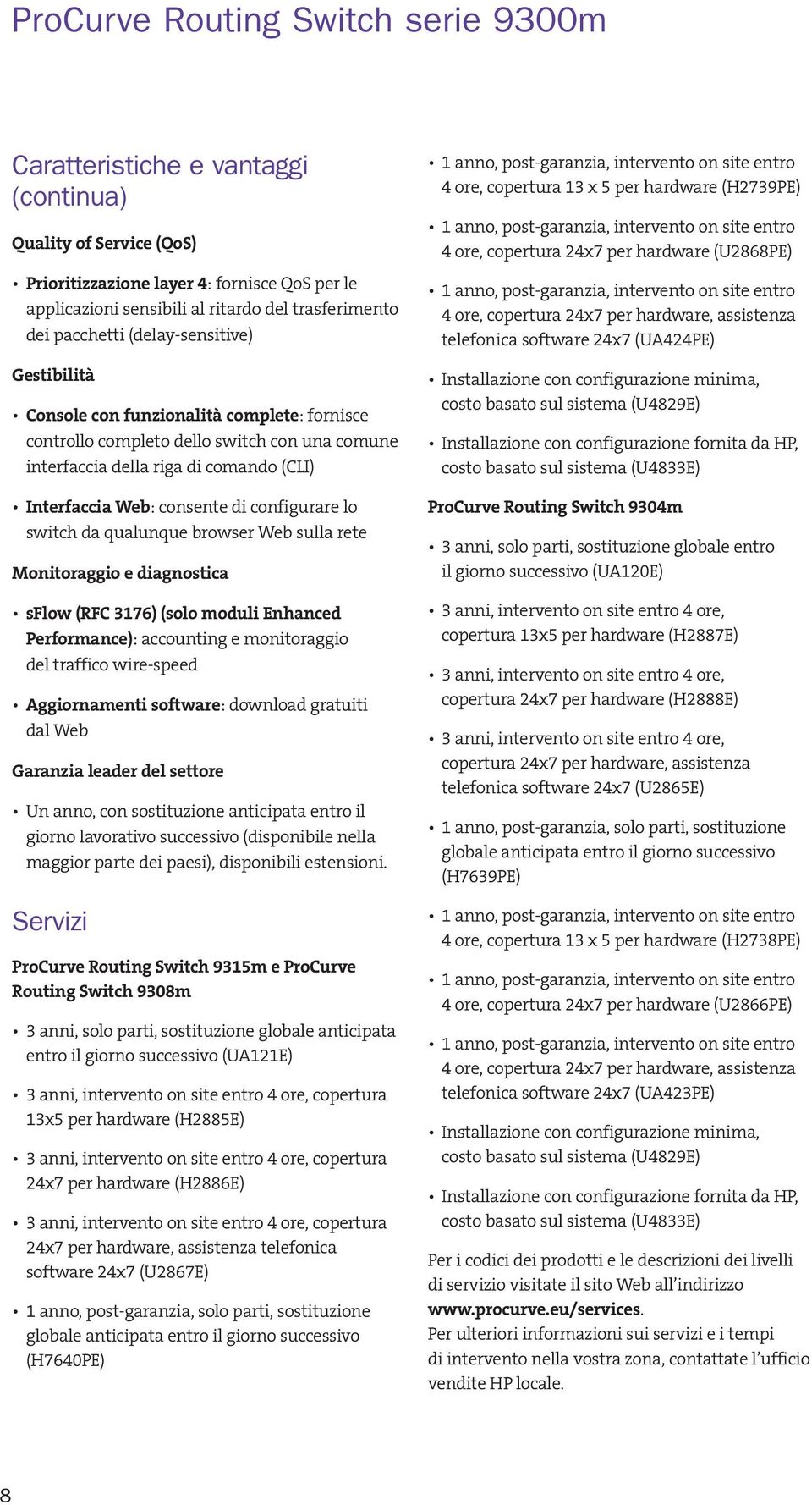 consente di configurare lo switch da qualunque browser Web sulla rete Monitoraggio e diagnostica sflow (RFC 3176) (solo moduli Enhanced Performance): accounting e monitoraggio del traffico wire-speed