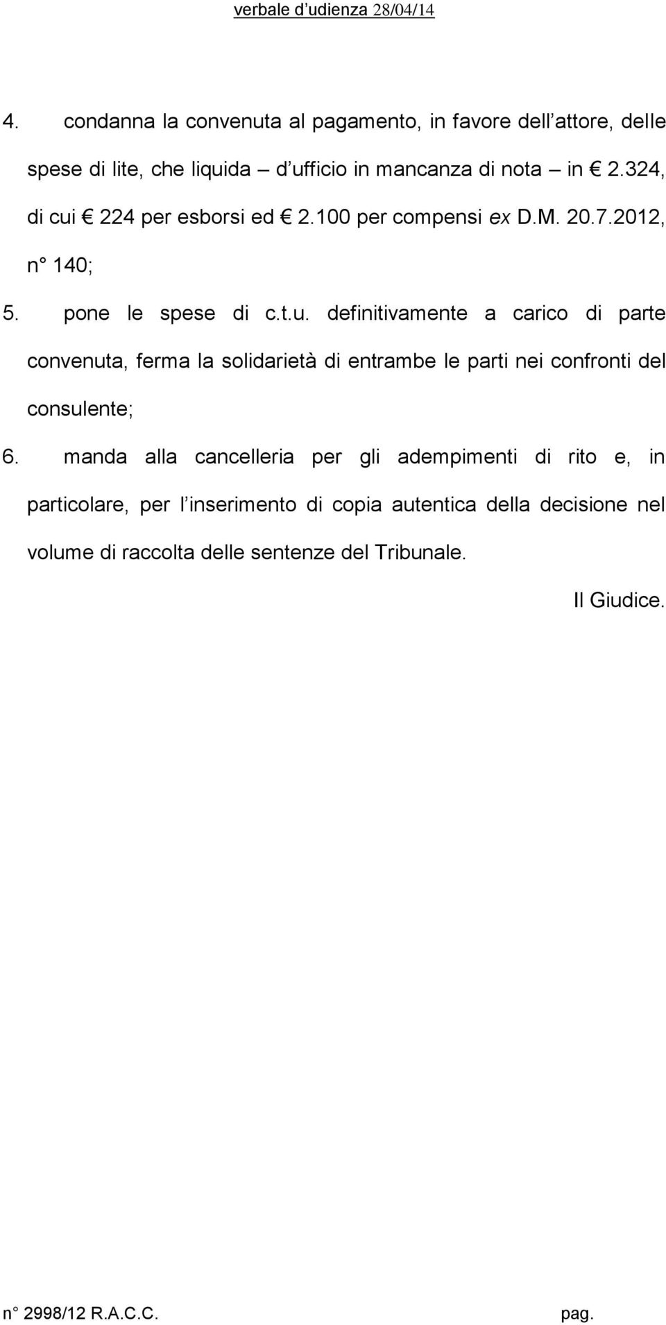 manda alla cancelleria per gli adempimenti di rito e, in particolare, per l inserimento di copia autentica della decisione nel volume