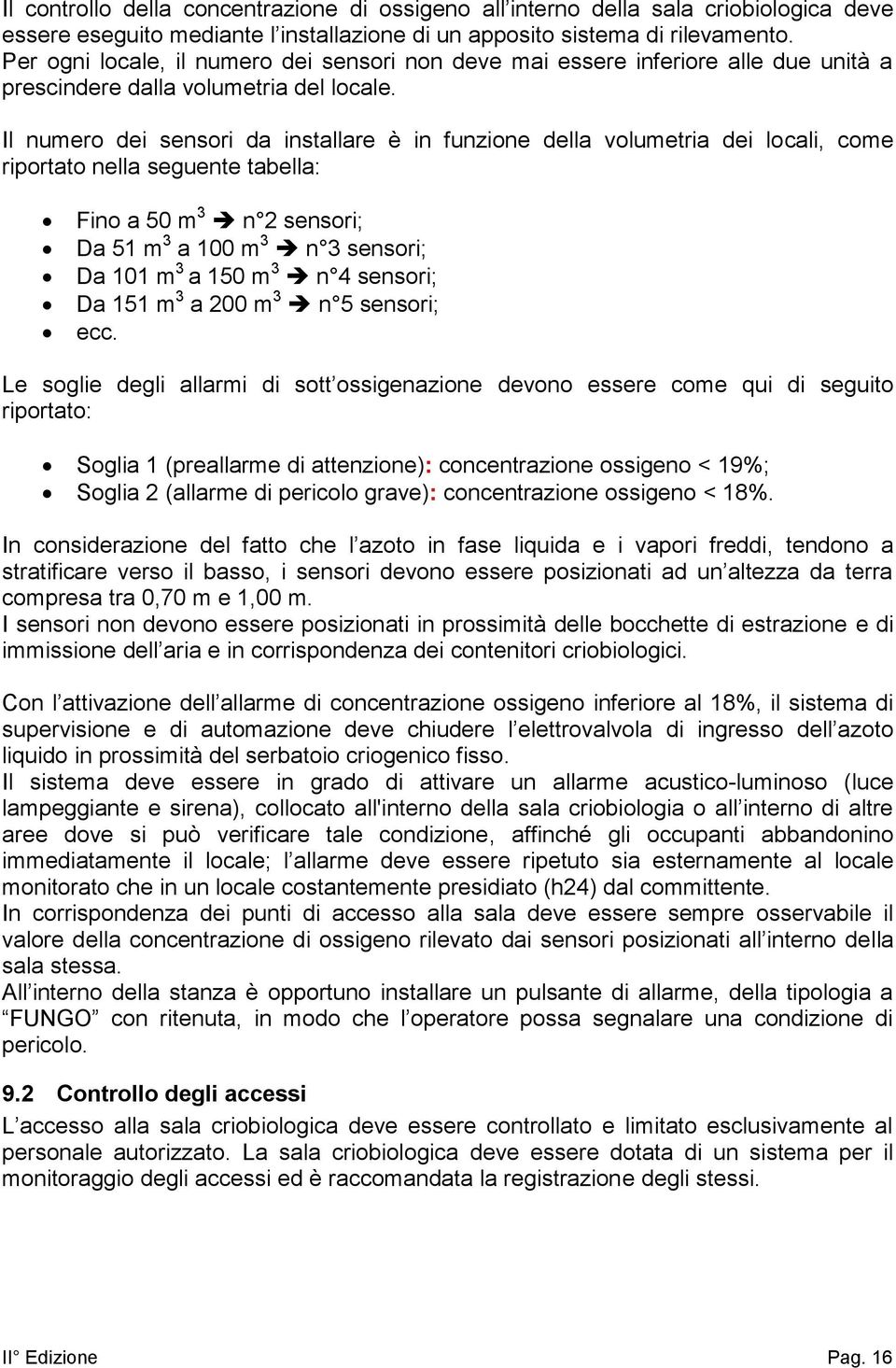 Il numero dei sensori da installare è in funzione della volumetria dei locali, come riportato nella seguente tabella: Fino a 50 m 3 n 2 sensori; Da 51 m 3 a 100 m 3 n 3 sensori; Da 101 m 3 a 150 m 3