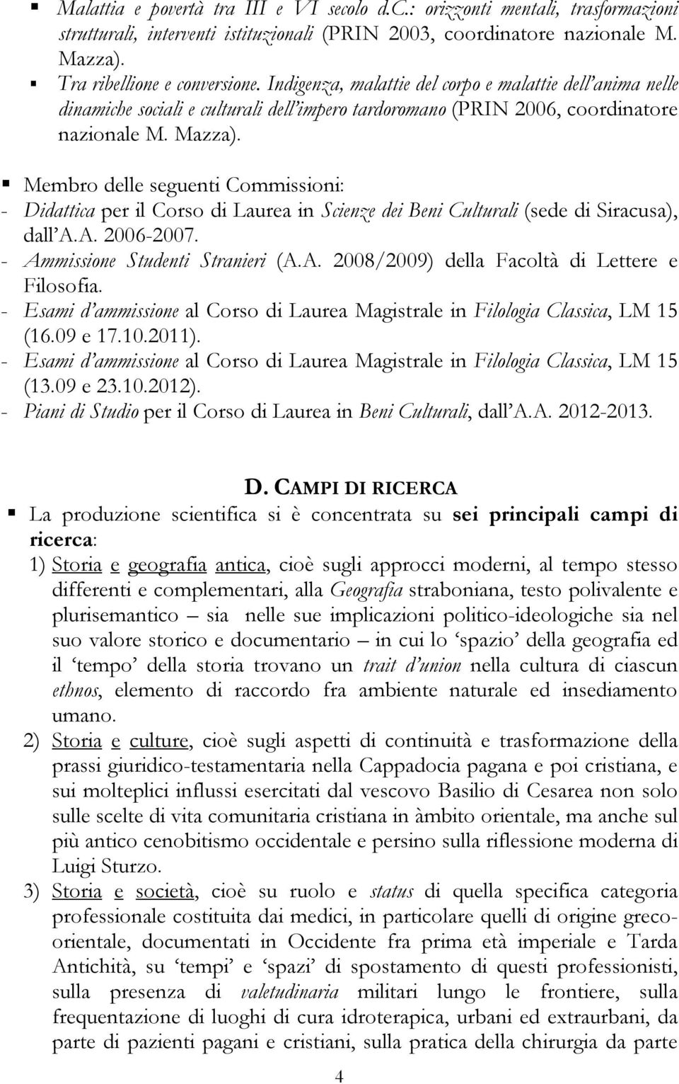 Membro delle seguenti Commissioni: - Didattica per il Corso di Laurea in Scienze dei Beni Culturali (sede di Siracusa), dall A.A. 2006-2007. - Ammissione Studenti Stranieri (A.A. 2008/2009) della Facoltà di Lettere e Filosofia.