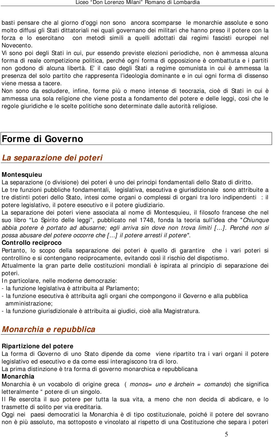 Vi sono poi degli Stati in cui, pur essendo previste elezioni periodiche, non è ammessa alcuna forma di reale competizione politica, perché ogni forma di opposizione è combattuta e i partiti non