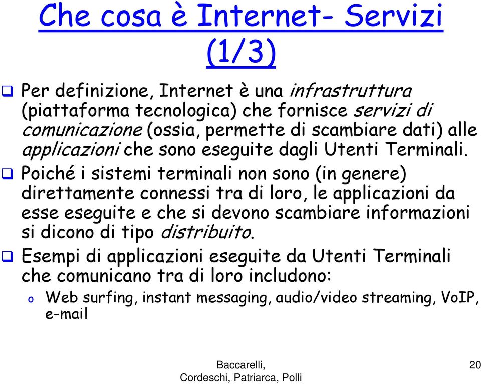 Poiché i sistemi terminali non sono (in genere) direttamente connessi tra di loro, le applicazioni da esse eseguite e che si devono scambiare