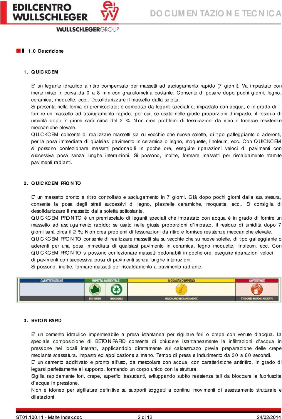 Si presenta nella forma di premiscelato; è composto da leganti speciali e, impastato con acqua, è in grado di fornire un massetto ad asciugamento rapido, per cui, se usato nelle giuste proporzioni d