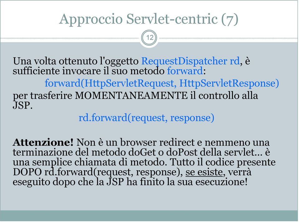 forward(request, response) Attenzione! Non è un browser redirect e nemmeno una terminazione del metodo doget o dopost della servlet.