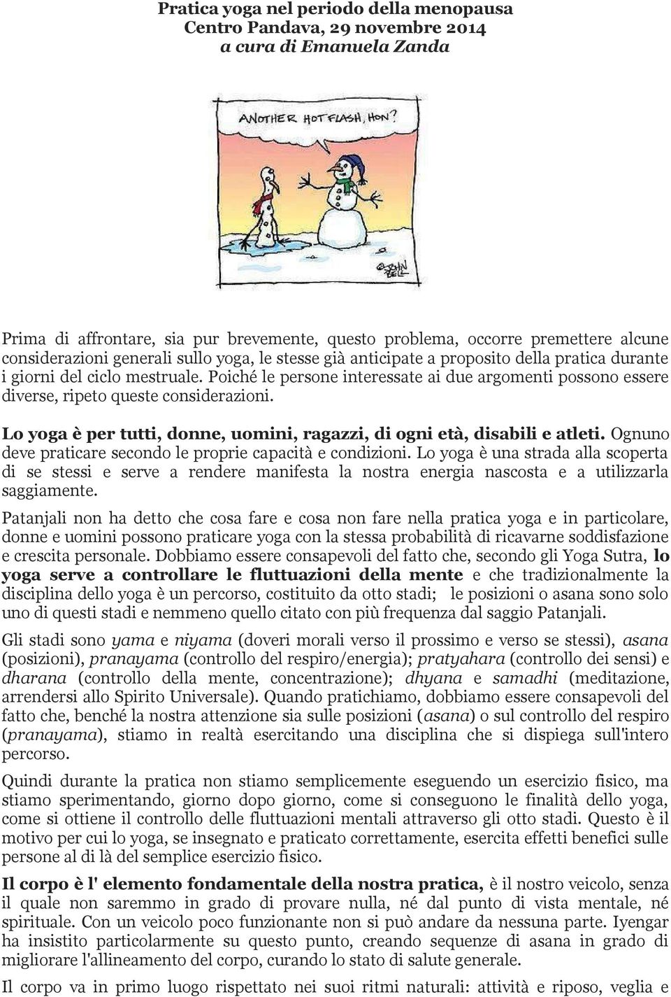 Poiché le persone interessate ai due argomenti possono essere diverse, ripeto queste considerazioni. Lo yoga e per tutti, donne, uomini, ragazzi, di ogni eta, disabili e atleti.