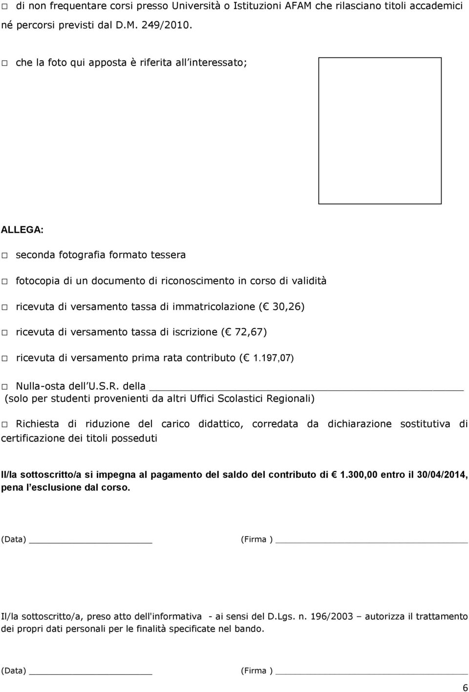 immatricolazione ( 30,26) ricevuta di versamento tassa di iscrizione ( 72,67) ricevuta di versamento prima rata contributo ( 1.197,07) Nulla-osta dell U.S.R.