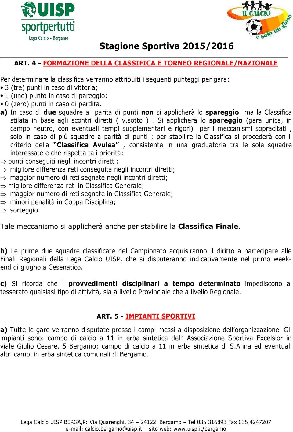 Si applicherà lo spareggio (gara unica, in campo neutro, con eventuali tempi supplementari e rigori) per i meccanismi sopracitati, solo in caso di più squadre a parità di punti ; per stabilire la