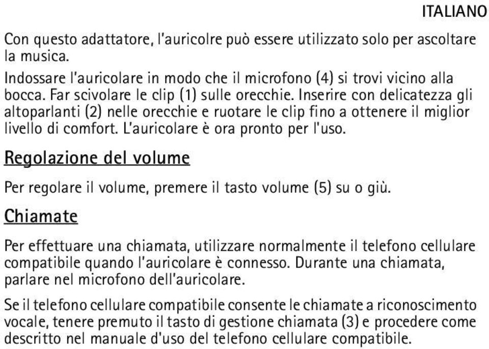 L auricolare è ora pronto per l'uso. Regolazione del volume Per regolare il volume, premere il tasto volume (5) su o giù.