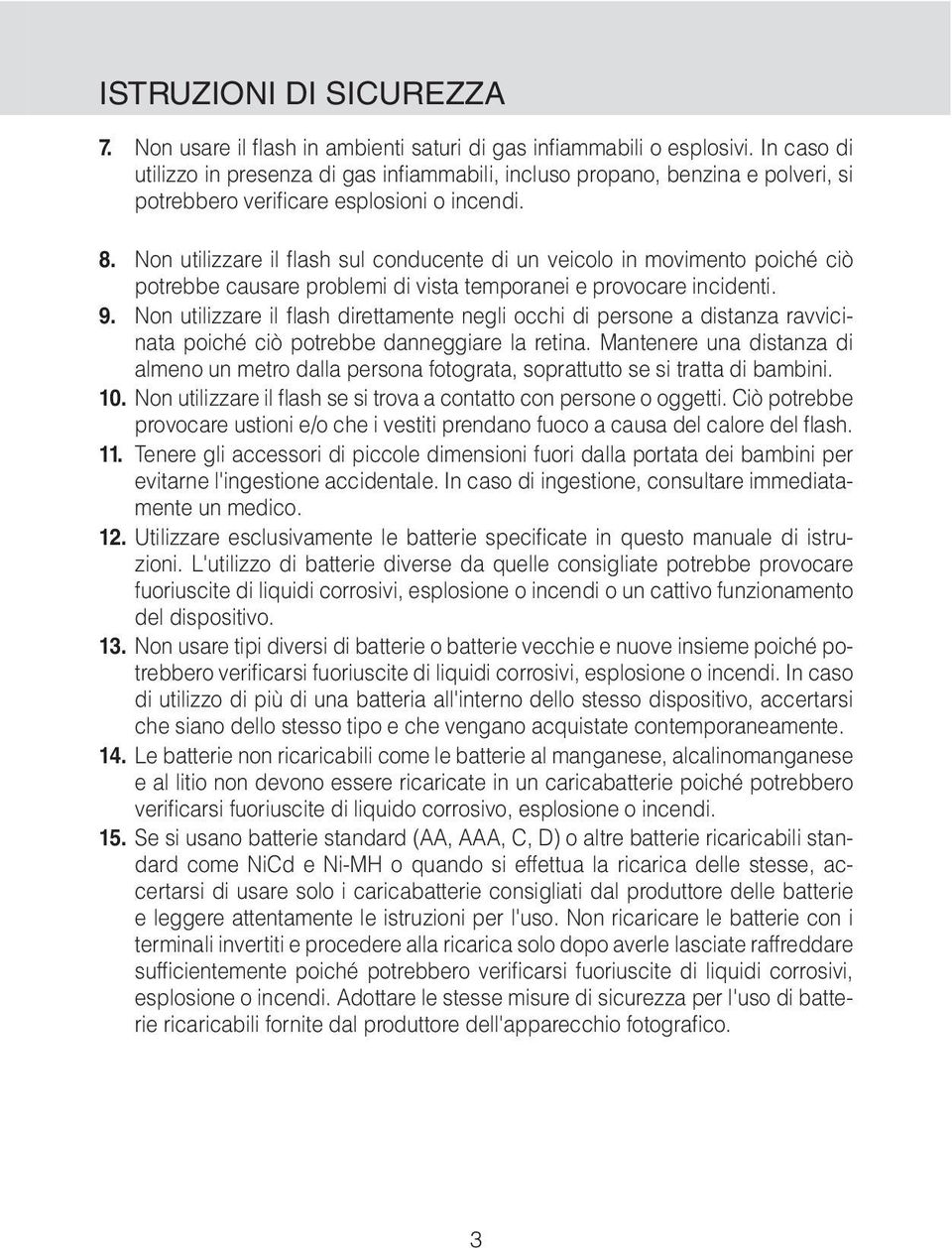 Non utilizzare il flash sul conducente di un veicolo in movimento poiché ciò potrebbe causare problemi di vista temporanei e provocare incidenti. 9.