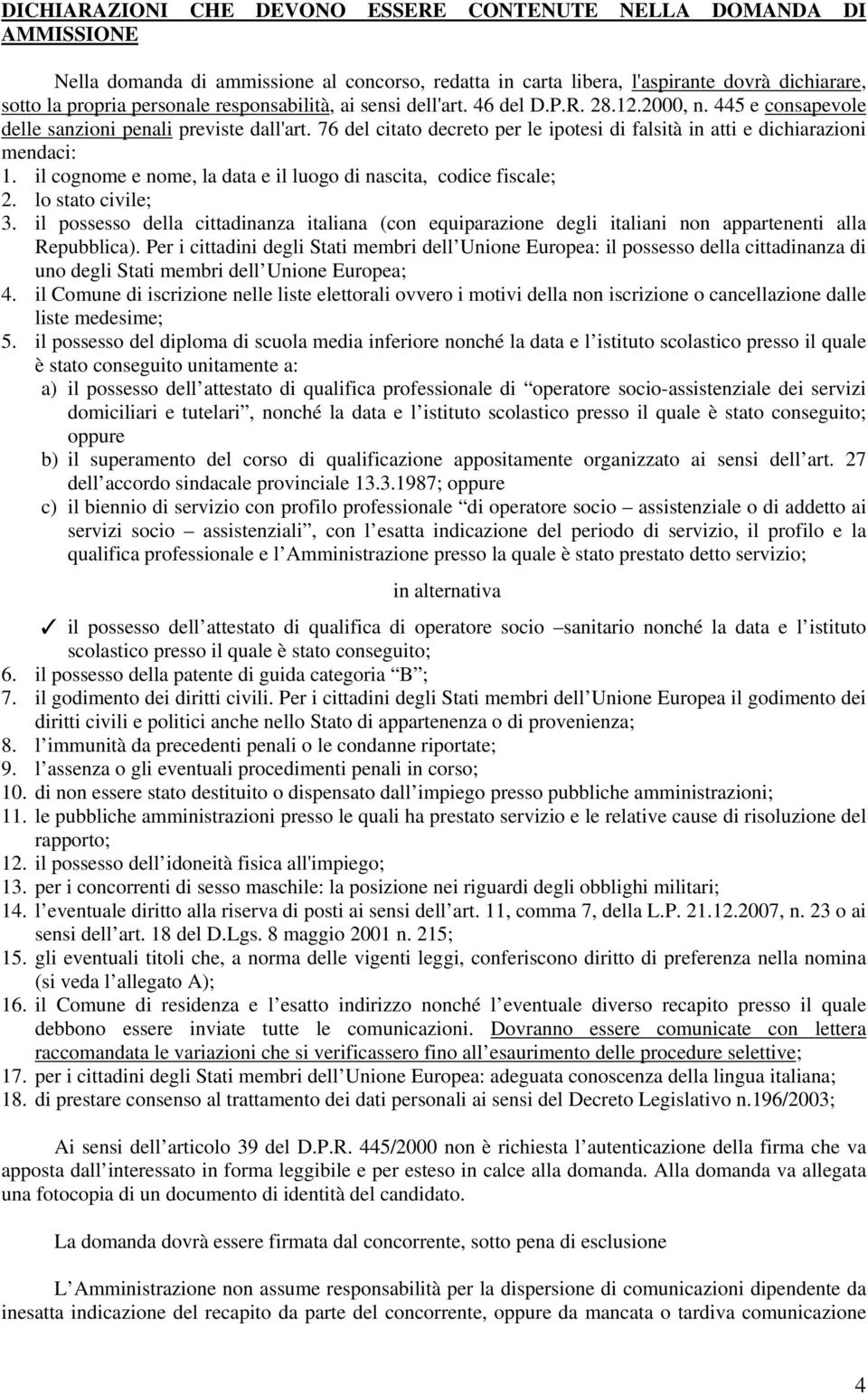 76 del citato decreto per le ipotesi di falsità in atti e dichiarazioni mendaci: 1. il cognome e nome, la data e il luogo di nascita, codice fiscale; 2. lo stato civile; 3.