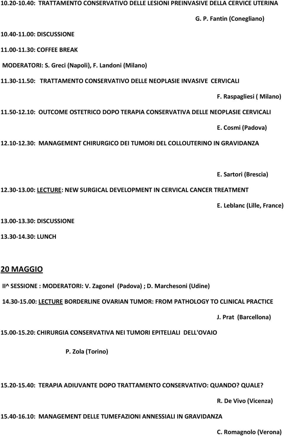 Cosmi (Padova) 12.10-12.30: MANAGEMENT CHIRURGICO DEI TUMORI DEL COLLOUTERINO IN GRAVIDANZA E. Sartori (Brescia) 12.30-13.00: LECTURE: NEW SURGICAL DEVELOPMENT IN CERVICAL CANCER TREATMENT E.