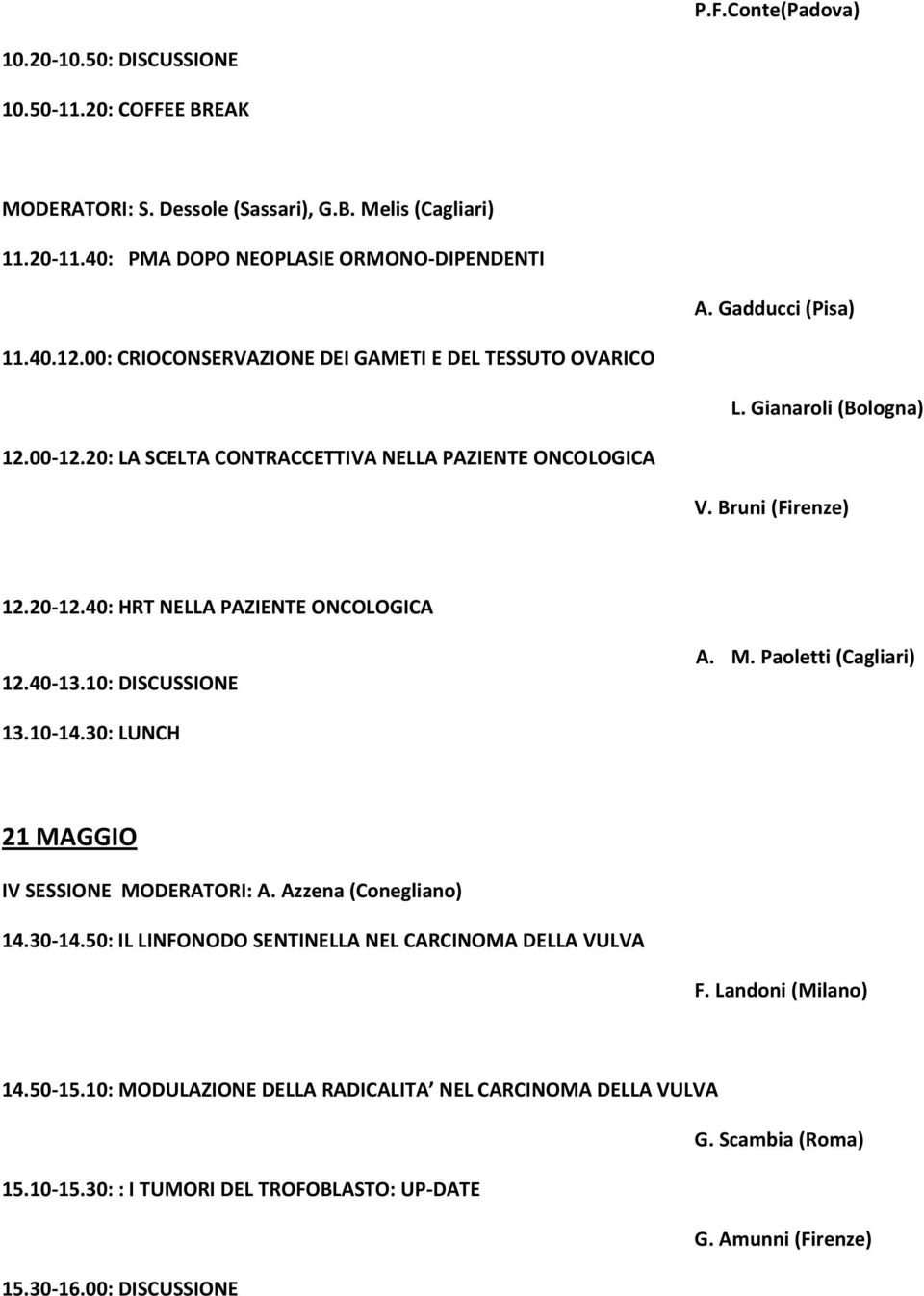 20-12.40: HRT NELLA PAZIENTE ONCOLOGICA 12.40-13.10: DISCUSSIONE A. M. Paoletti (Cagliari) 13.10-14.30: LUNCH 21 MAGGIO IV SESSIONE MODERATORI: 14.30-14.